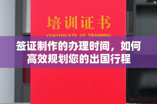 上虞签证制作的办理时间，如何高效规划您的出国行程